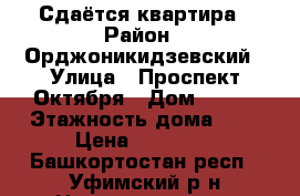 Сдаётся квартира › Район ­ Орджоникидзевский › Улица ­ Проспект Октября › Дом ­ 105 › Этажность дома ­ 5 › Цена ­ 14 000 - Башкортостан респ., Уфимский р-н Недвижимость » Квартиры аренда   . Башкортостан респ.